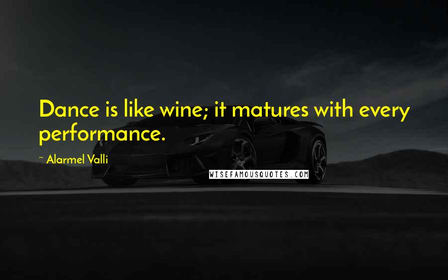 Alarmel Valli Quotes: Dance is like wine; it matures with every performance.