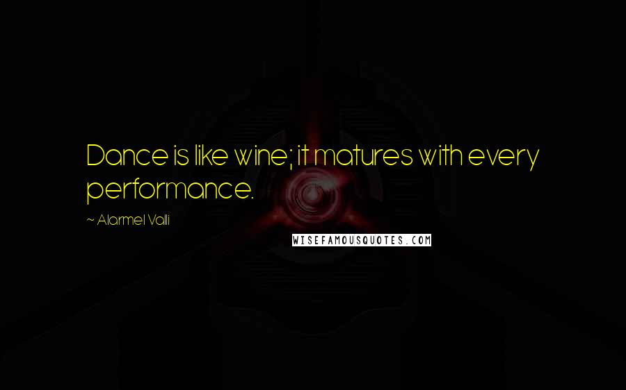 Alarmel Valli Quotes: Dance is like wine; it matures with every performance.
