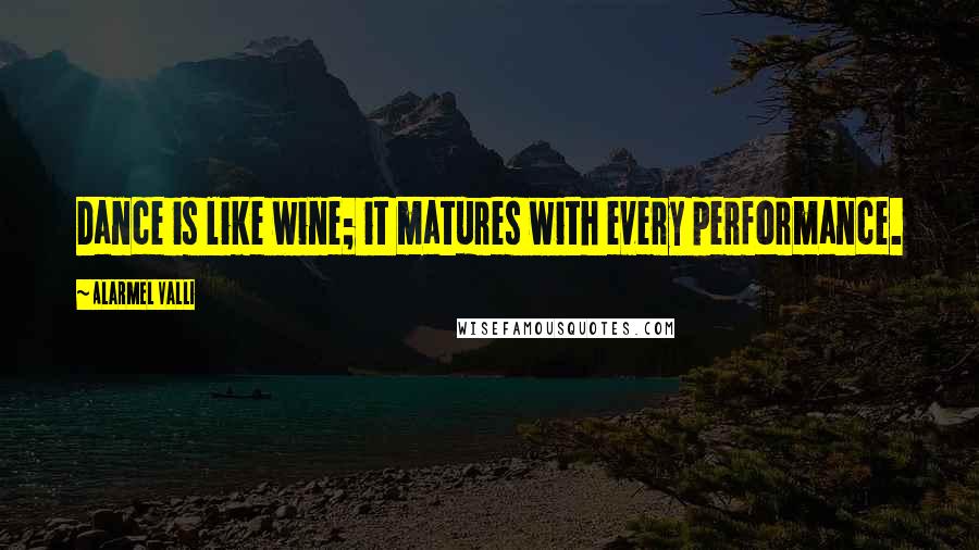 Alarmel Valli Quotes: Dance is like wine; it matures with every performance.