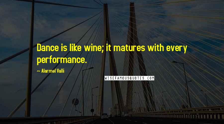 Alarmel Valli Quotes: Dance is like wine; it matures with every performance.