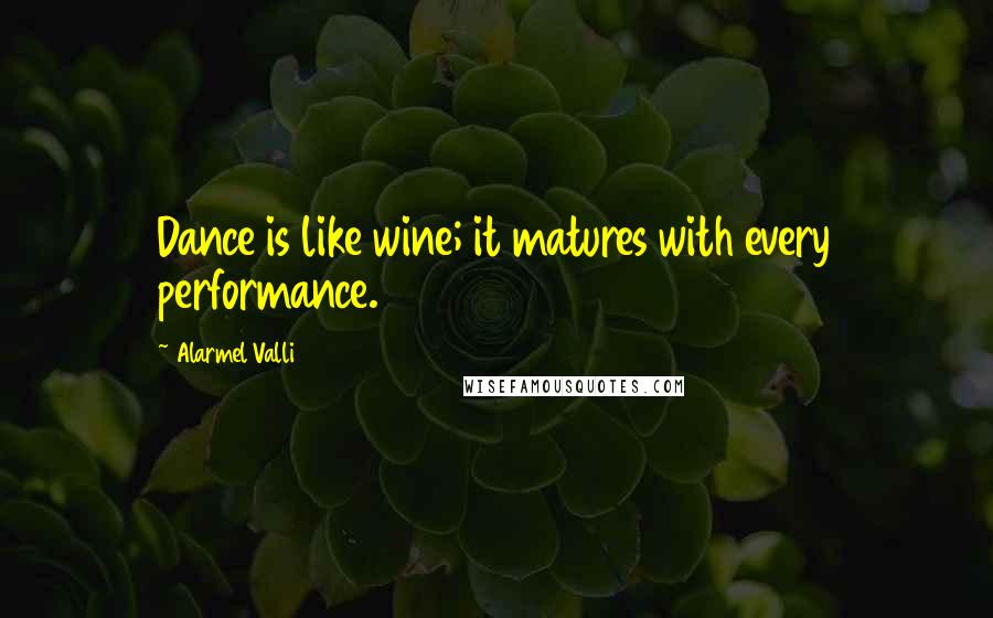 Alarmel Valli Quotes: Dance is like wine; it matures with every performance.