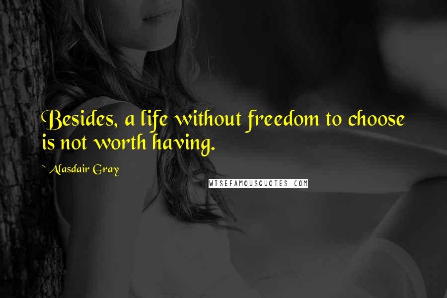 Alasdair Gray Quotes: Besides, a life without freedom to choose is not worth having.