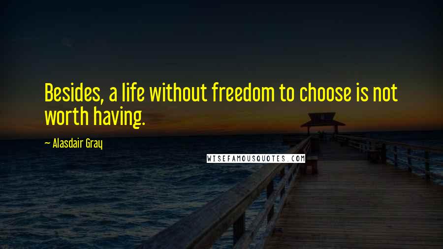 Alasdair Gray Quotes: Besides, a life without freedom to choose is not worth having.