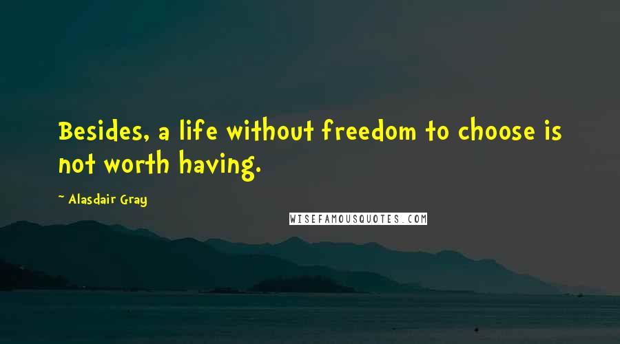 Alasdair Gray Quotes: Besides, a life without freedom to choose is not worth having.