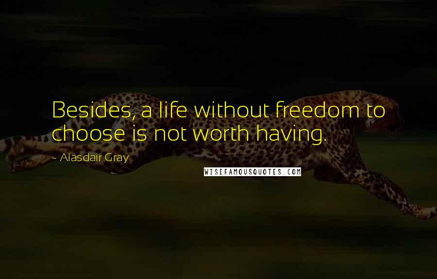 Alasdair Gray Quotes: Besides, a life without freedom to choose is not worth having.