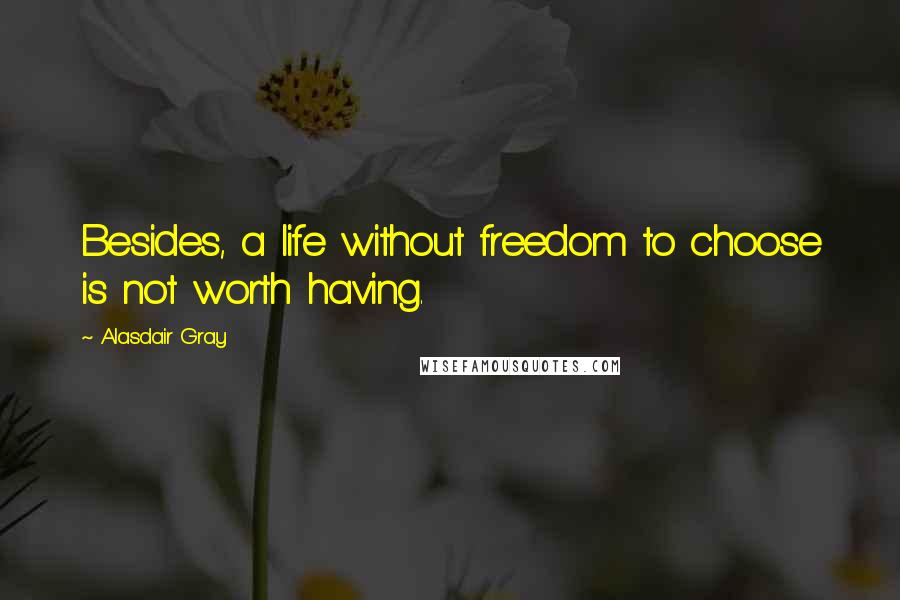 Alasdair Gray Quotes: Besides, a life without freedom to choose is not worth having.