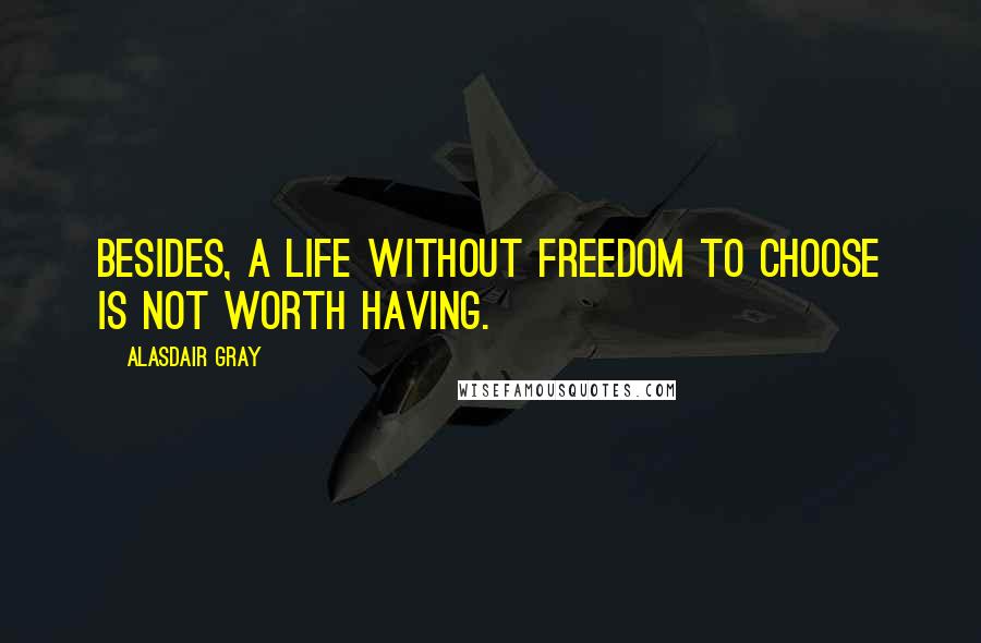 Alasdair Gray Quotes: Besides, a life without freedom to choose is not worth having.