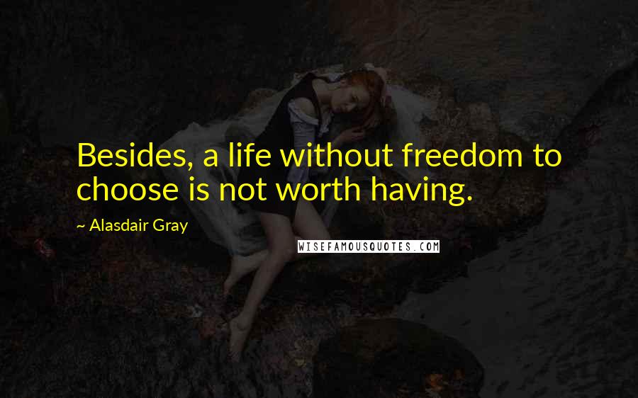 Alasdair Gray Quotes: Besides, a life without freedom to choose is not worth having.