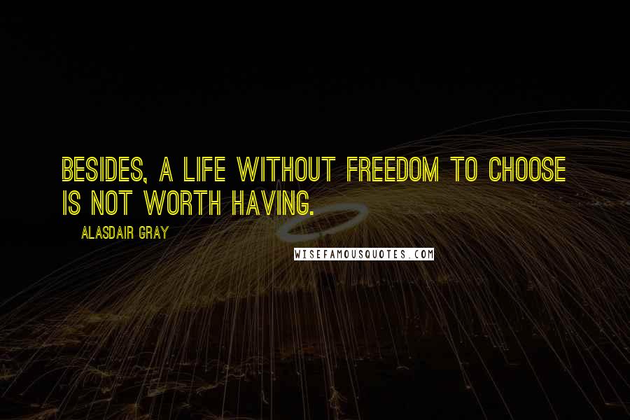 Alasdair Gray Quotes: Besides, a life without freedom to choose is not worth having.