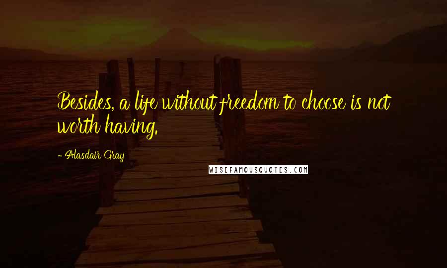 Alasdair Gray Quotes: Besides, a life without freedom to choose is not worth having.