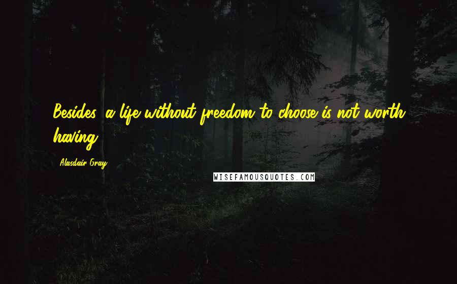 Alasdair Gray Quotes: Besides, a life without freedom to choose is not worth having.