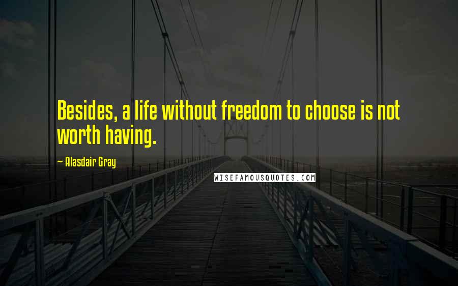 Alasdair Gray Quotes: Besides, a life without freedom to choose is not worth having.