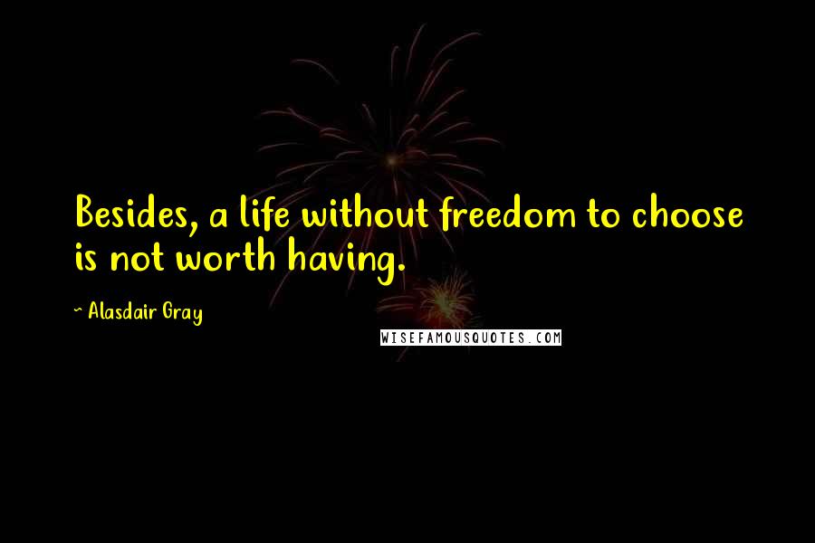 Alasdair Gray Quotes: Besides, a life without freedom to choose is not worth having.