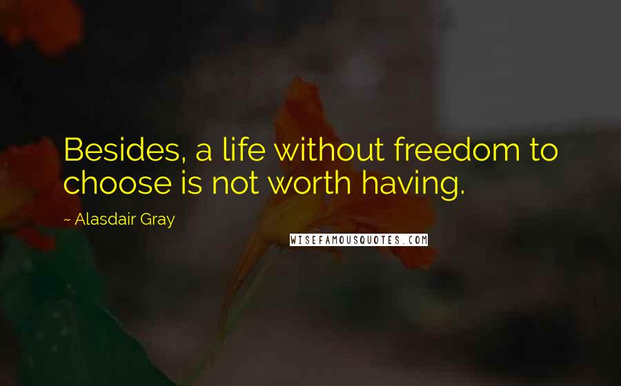 Alasdair Gray Quotes: Besides, a life without freedom to choose is not worth having.