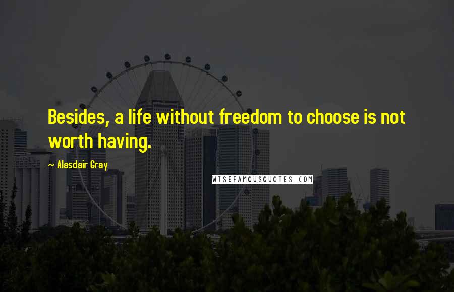 Alasdair Gray Quotes: Besides, a life without freedom to choose is not worth having.