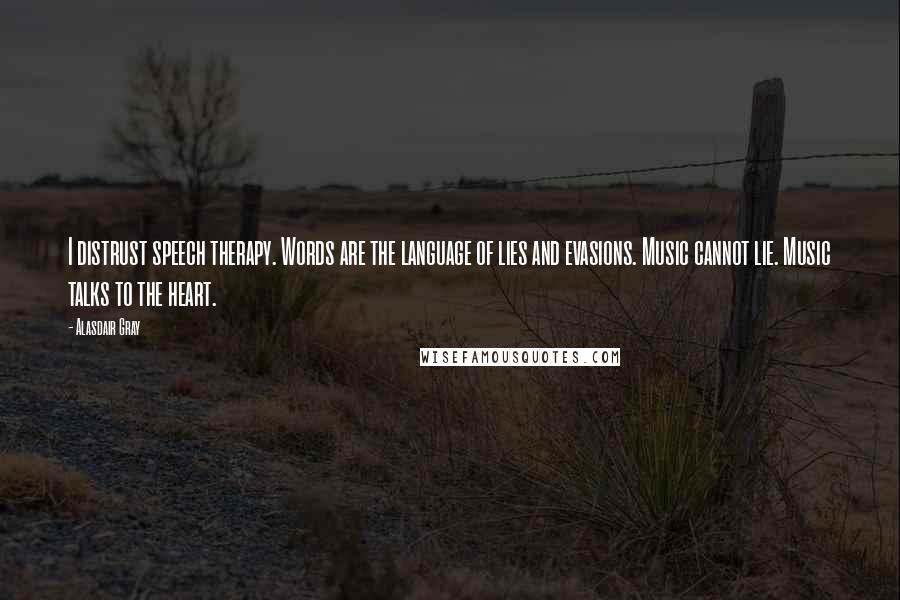 Alasdair Gray Quotes: I distrust speech therapy. Words are the language of lies and evasions. Music cannot lie. Music talks to the heart.