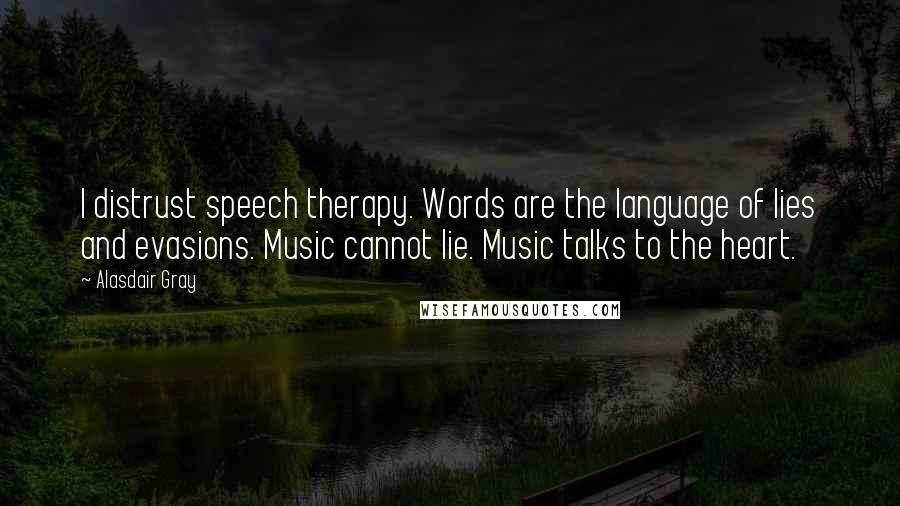 Alasdair Gray Quotes: I distrust speech therapy. Words are the language of lies and evasions. Music cannot lie. Music talks to the heart.