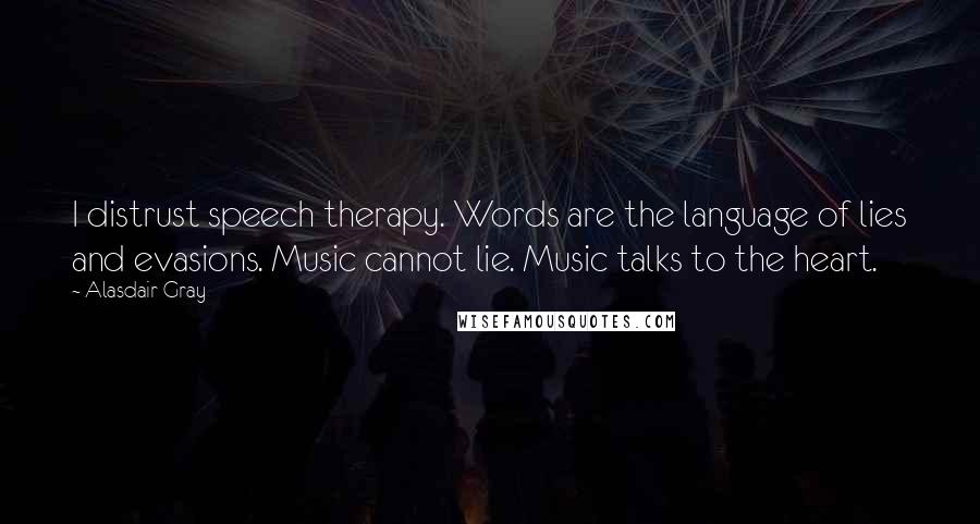 Alasdair Gray Quotes: I distrust speech therapy. Words are the language of lies and evasions. Music cannot lie. Music talks to the heart.