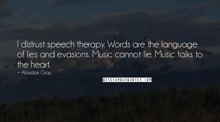 Alasdair Gray Quotes: I distrust speech therapy. Words are the language of lies and evasions. Music cannot lie. Music talks to the heart.