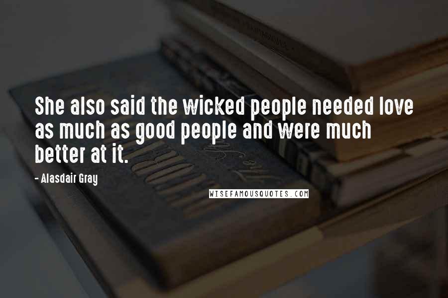 Alasdair Gray Quotes: She also said the wicked people needed love as much as good people and were much better at it.