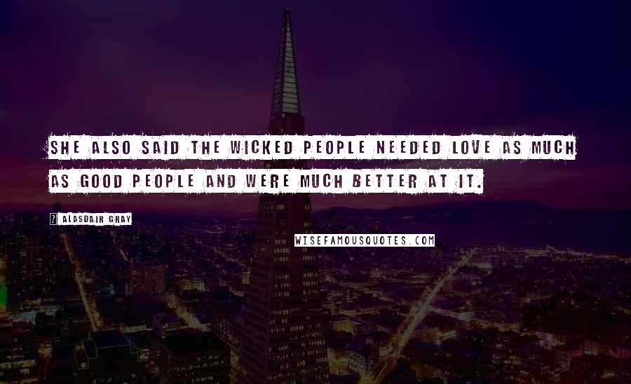 Alasdair Gray Quotes: She also said the wicked people needed love as much as good people and were much better at it.