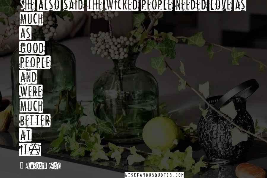 Alasdair Gray Quotes: She also said the wicked people needed love as much as good people and were much better at it.