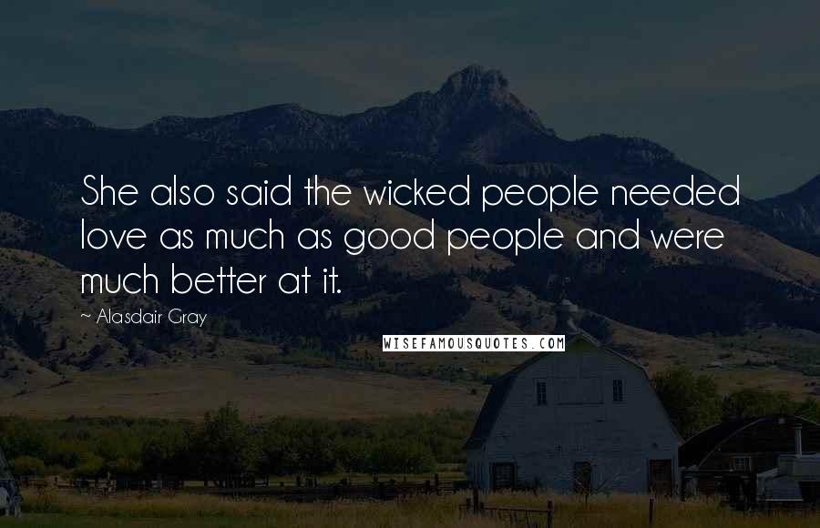 Alasdair Gray Quotes: She also said the wicked people needed love as much as good people and were much better at it.