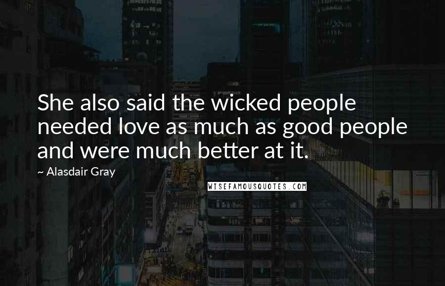 Alasdair Gray Quotes: She also said the wicked people needed love as much as good people and were much better at it.