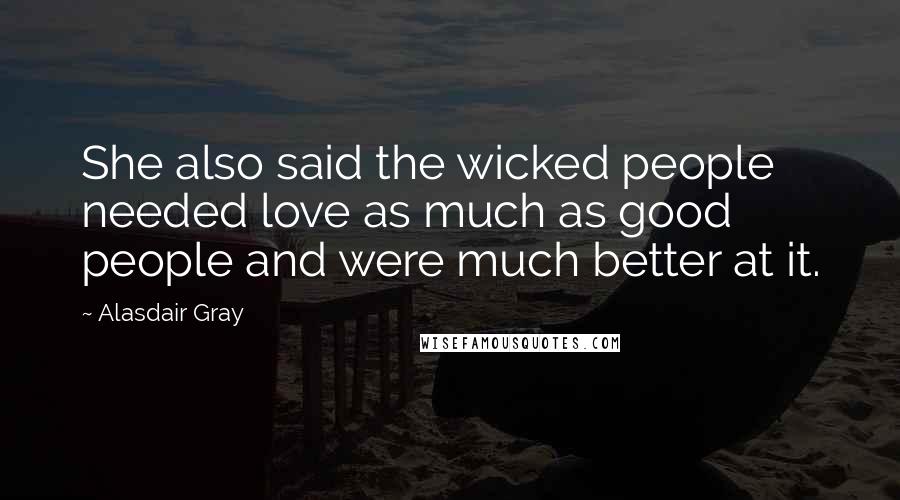 Alasdair Gray Quotes: She also said the wicked people needed love as much as good people and were much better at it.