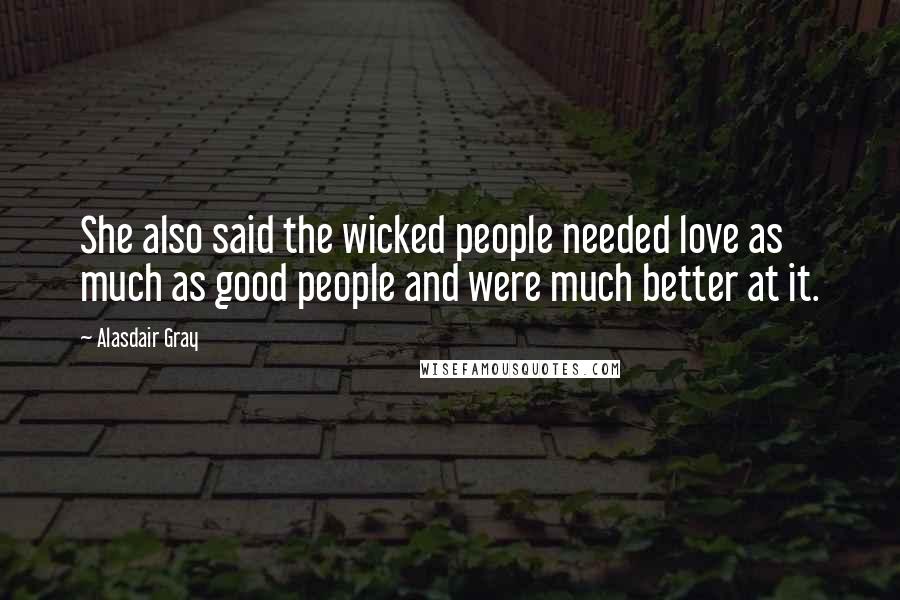 Alasdair Gray Quotes: She also said the wicked people needed love as much as good people and were much better at it.