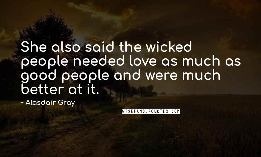 Alasdair Gray Quotes: She also said the wicked people needed love as much as good people and were much better at it.