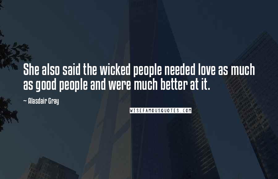 Alasdair Gray Quotes: She also said the wicked people needed love as much as good people and were much better at it.