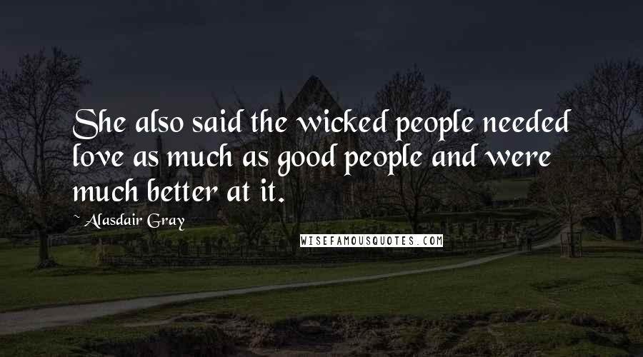 Alasdair Gray Quotes: She also said the wicked people needed love as much as good people and were much better at it.