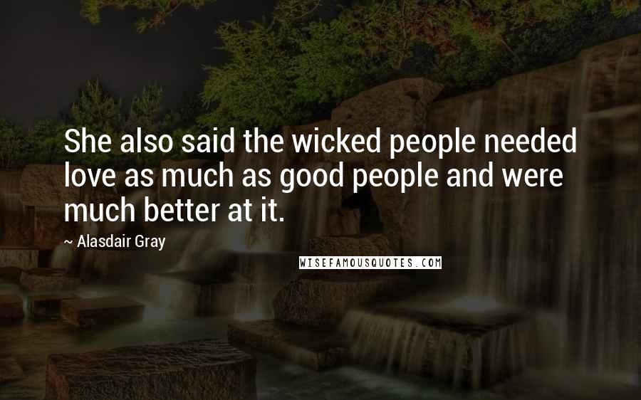 Alasdair Gray Quotes: She also said the wicked people needed love as much as good people and were much better at it.