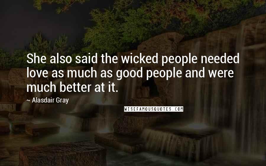 Alasdair Gray Quotes: She also said the wicked people needed love as much as good people and were much better at it.