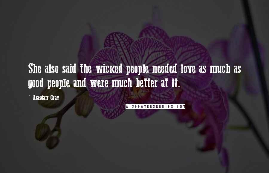 Alasdair Gray Quotes: She also said the wicked people needed love as much as good people and were much better at it.