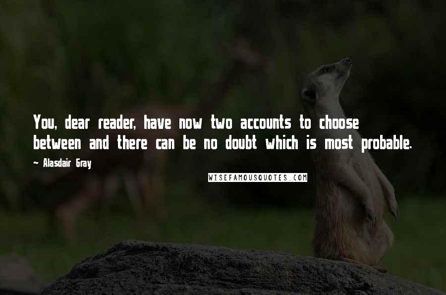 Alasdair Gray Quotes: You, dear reader, have now two accounts to choose between and there can be no doubt which is most probable.