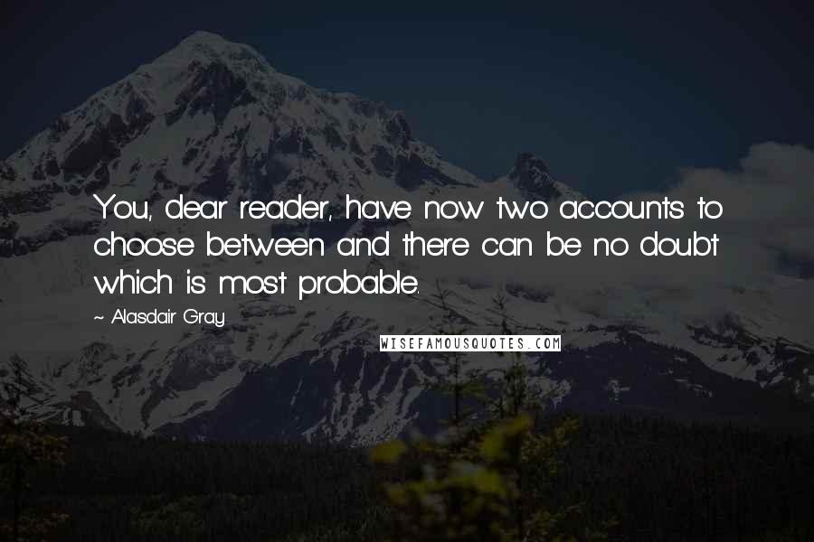 Alasdair Gray Quotes: You, dear reader, have now two accounts to choose between and there can be no doubt which is most probable.