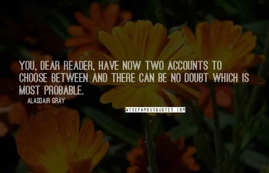 Alasdair Gray Quotes: You, dear reader, have now two accounts to choose between and there can be no doubt which is most probable.