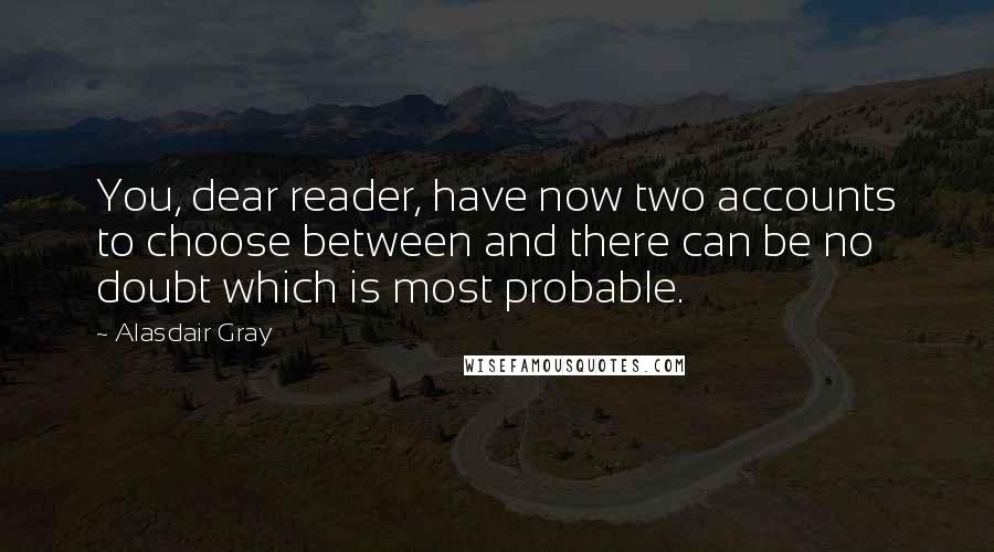 Alasdair Gray Quotes: You, dear reader, have now two accounts to choose between and there can be no doubt which is most probable.