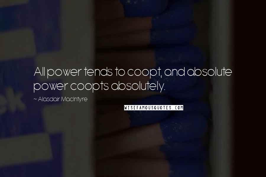 Alasdair MacIntyre Quotes: All power tends to coopt, and absolute power coopts absolutely.