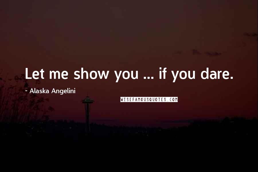 Alaska Angelini Quotes: Let me show you ... if you dare.