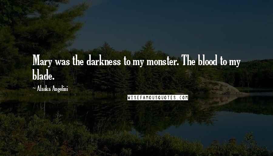 Alaska Angelini Quotes: Mary was the darkness to my monster. The blood to my blade.