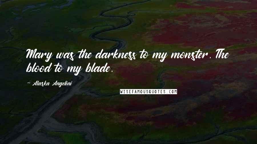 Alaska Angelini Quotes: Mary was the darkness to my monster. The blood to my blade.