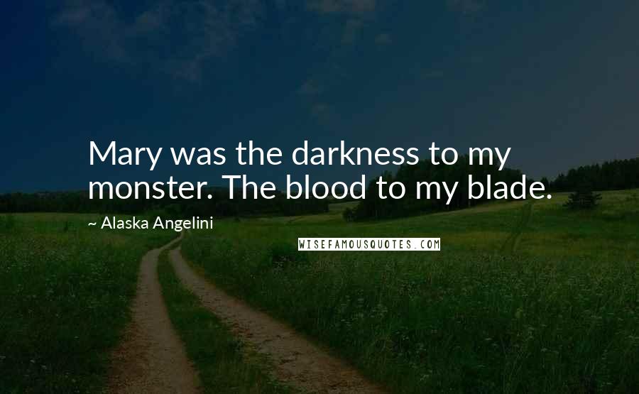 Alaska Angelini Quotes: Mary was the darkness to my monster. The blood to my blade.