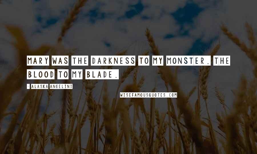 Alaska Angelini Quotes: Mary was the darkness to my monster. The blood to my blade.