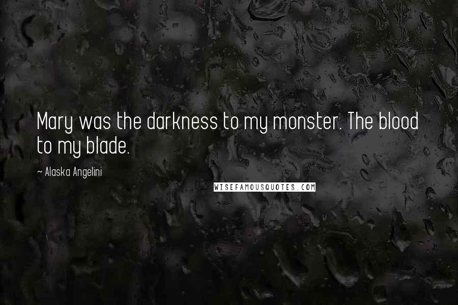 Alaska Angelini Quotes: Mary was the darkness to my monster. The blood to my blade.