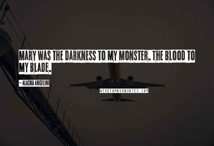 Alaska Angelini Quotes: Mary was the darkness to my monster. The blood to my blade.