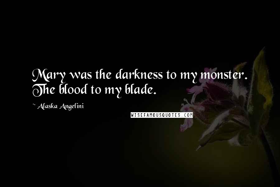 Alaska Angelini Quotes: Mary was the darkness to my monster. The blood to my blade.