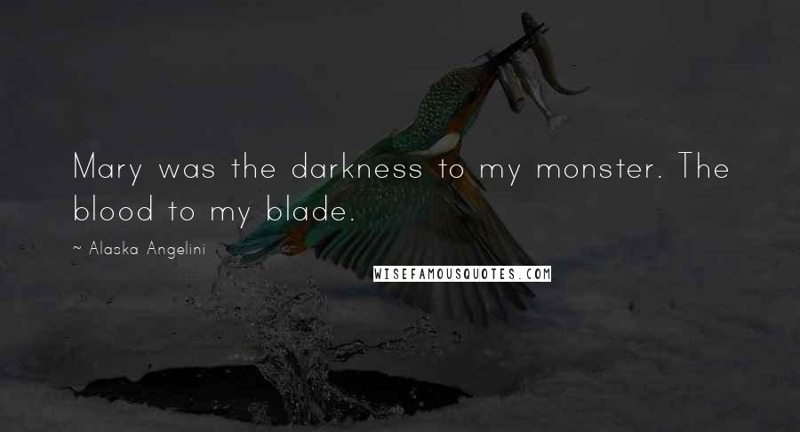 Alaska Angelini Quotes: Mary was the darkness to my monster. The blood to my blade.